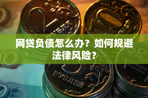 武汉网贷负债怎么办？如何规避法律风险？