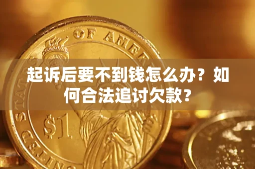 武汉起诉后要不到钱怎么办？如何合法追讨欠款？
