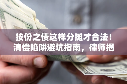 武汉按份之债这样分摊才合法！清偿陷阱避坑指南，律师揭秘关键条款