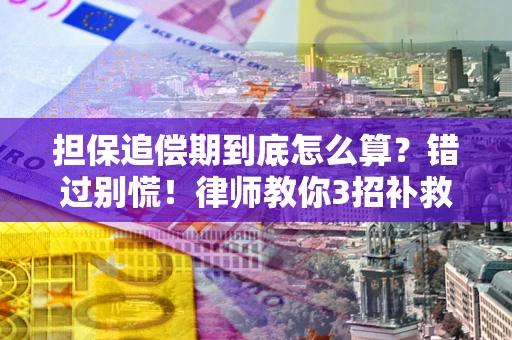 武汉担保追偿期到底怎么算？错过别慌！律师教你3招补救
