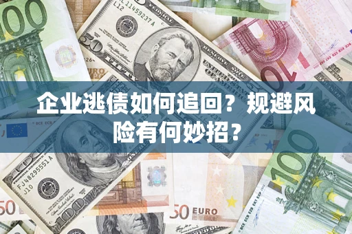 武汉企业逃债如何追回？规避风险有何妙招？