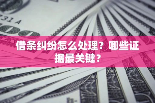 武汉借条纠纷怎么处理？哪些证据最关键？