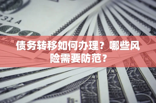 武汉债务转移如何办理？哪些风险需要防范？
