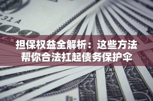 武汉担保权益全解析：这些方法帮你合法扛起债务保护伞
