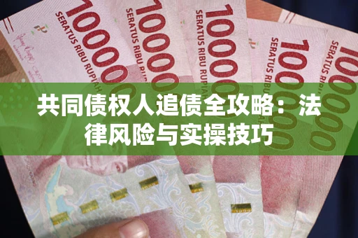 武汉共同债权人追债全攻略：法律风险与实操技巧