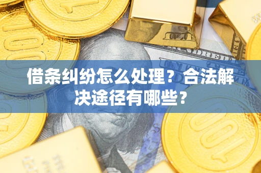 武汉借条纠纷怎么处理？合法解决途径有哪些？
