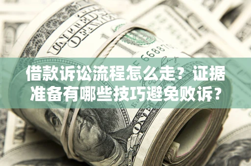 武汉借款诉讼流程怎么走？证据准备有哪些技巧避免败诉？