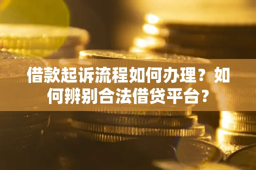 武汉借款起诉流程如何办理？如何辨别合法借贷平台？