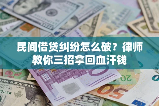 武汉民间借贷纠纷怎么破？律师教你三招拿回血汗钱