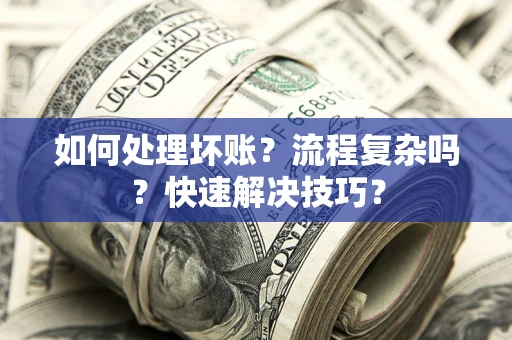武汉如何处理坏账？流程复杂吗？快速解决技巧？