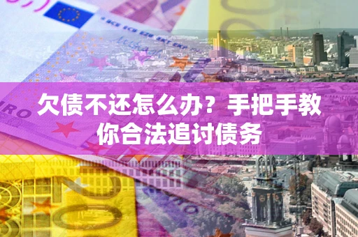 武汉欠债不还怎么办？手把手教你合法追讨债务