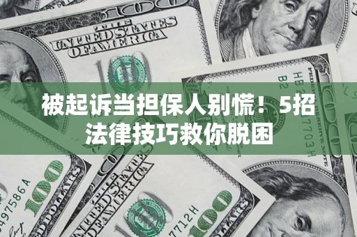 武汉被起诉当担保人别慌！5招法律技巧救你脱困