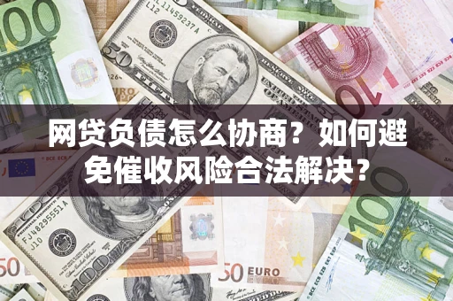 武汉网贷负债怎么协商？如何避免催收风险合法解决？