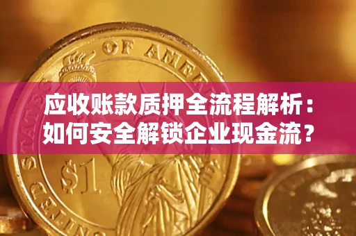 武汉应收账款质押全流程解析：如何安全解锁企业现金流？