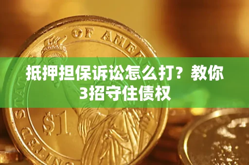 武汉抵押担保诉讼怎么打？教你3招守住债权