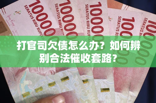 武汉打官司欠债怎么办？如何辨别合法催收套路？