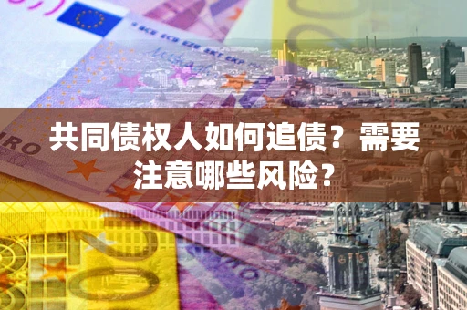 武汉共同债权人如何追债？需要注意哪些风险？
