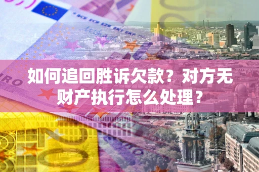 武汉如何追回胜诉欠款？对方无财产执行怎么处理？