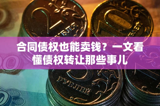 武汉合同债权也能卖钱？一文看懂债权转让那些事儿