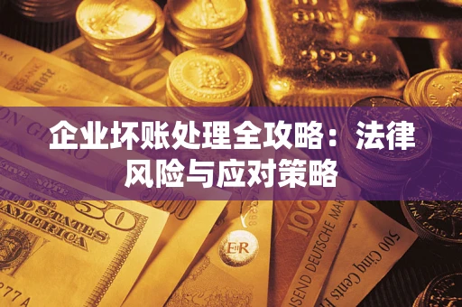 武汉企业坏账处理全攻略：法律风险与应对策略