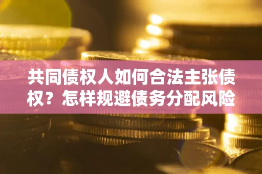 武汉共同债权人如何合法主张债权？怎样规避债务分配风险？