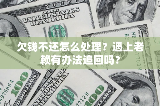 武汉欠钱不还怎么处理？遇上老赖有办法追回吗？