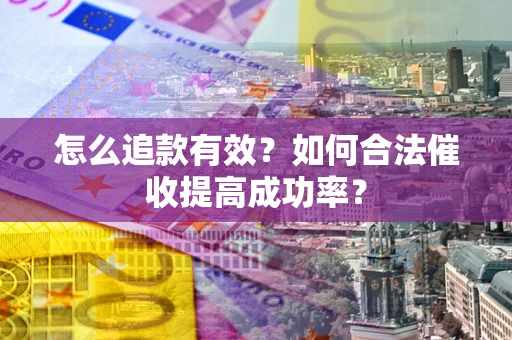 武汉怎么追款有效？如何合法催收提高成功率？