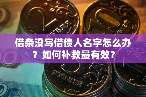 武汉借条没写借债人名字怎么办？如何补救最有效？