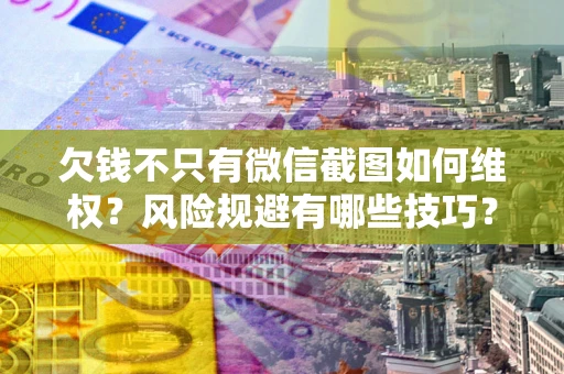 武汉欠钱不只有微信截图如何维权？风险规避有哪些技巧？