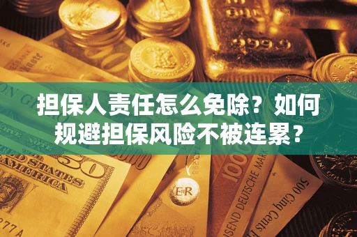 武汉担保人责任怎么免除？如何规避担保风险不被连累？