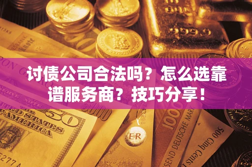 武汉讨债公司合法吗？怎么选靠谱服务商？技巧分享！