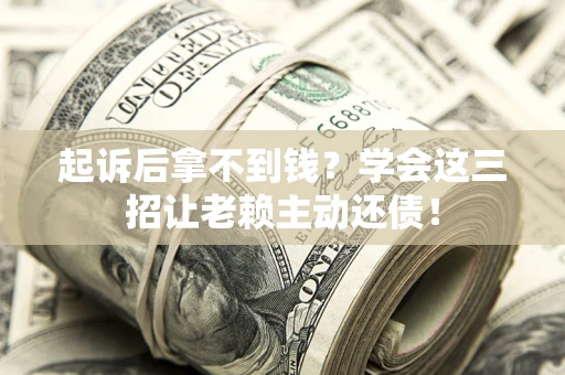武汉起诉后拿不到钱？学会这三招让老赖主动还债！