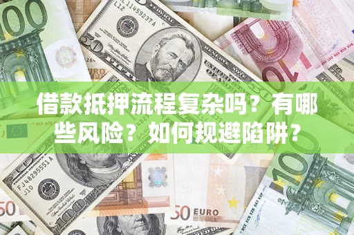 武汉借款抵押流程复杂吗？有哪些风险？如何规避陷阱？