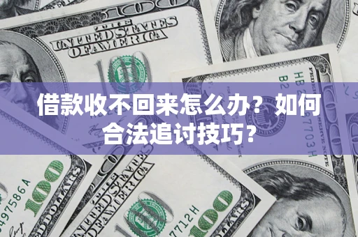 武汉借款收不回来怎么办？如何合法追讨技巧？