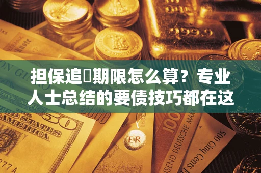 武汉担保追償期限怎么算？专业人士总结的要债技巧都在这里了