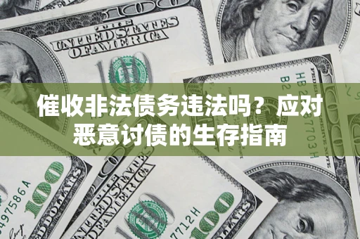 武汉催收非法债务违法吗？应对恶意讨债的生存指南