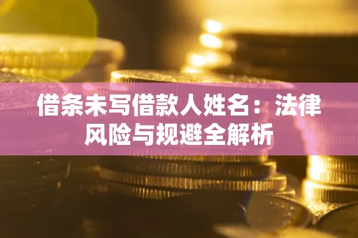 武汉借条未写借款人姓名：法律风险与规避全解析