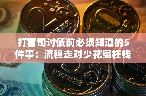武汉打官司讨债前必须知道的5件事：流程走对少花冤枉钱