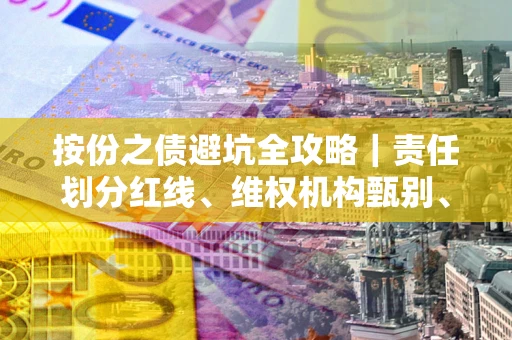 武汉按份之债避坑全攻略｜责任划分红线、维权机构甄别、纠纷处理全流程拆解