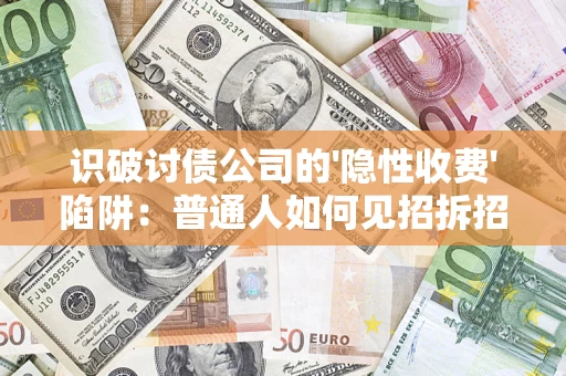 武汉识破讨债公司的'隐性收费'陷阱：普通人如何见招拆招？