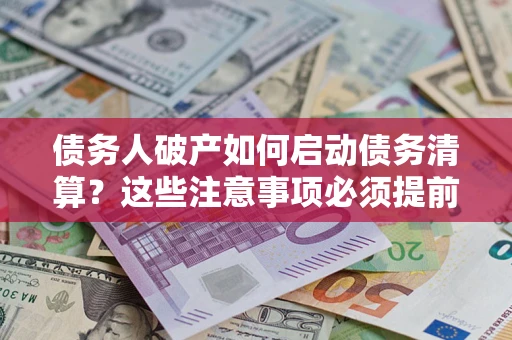 武汉债务人破产如何启动债务清算？这些注意事项必须提前知道