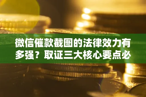 武汉微信催款截图的法律效力有多强？取证三大核心要点必须知道！