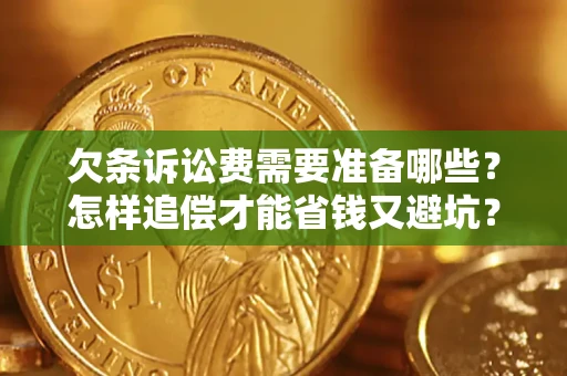 武汉欠条诉讼费需要准备哪些？怎样追偿才能省钱又避坑？