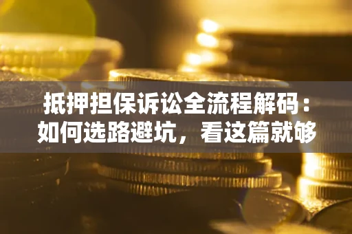 武汉抵押担保诉讼全流程解码：如何选路避坑，看这篇就够了