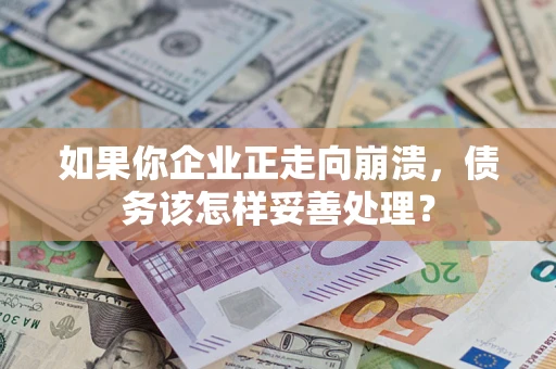 武汉如果你企业正走向崩溃，债务该怎样妥善处理？