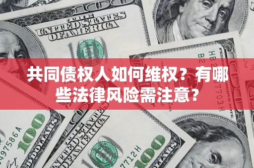 武汉共同债权人如何维权？有哪些法律风险需注意？