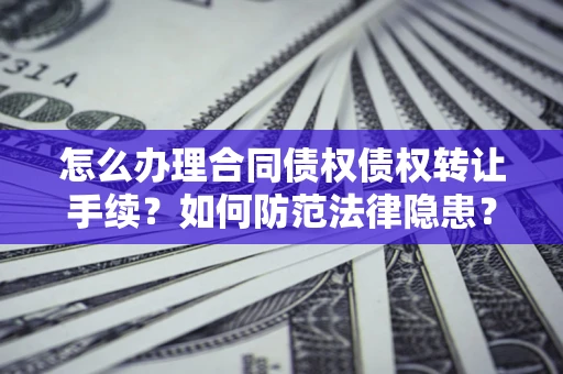 武汉怎么办理合同债权债权转让手续？如何防范法律隐患？