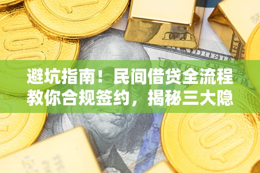 武汉避坑指南！民间借贷全流程教你合规签约，揭秘三大隐形陷阱
