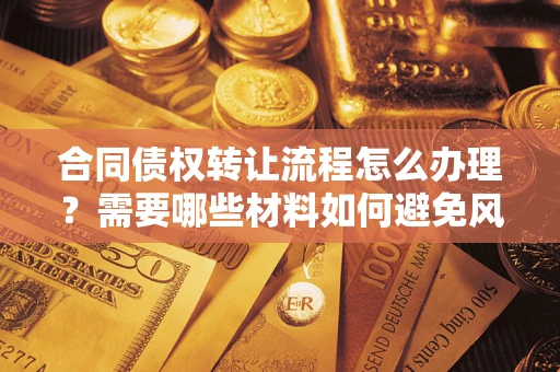 武汉合同债权转让流程怎么办理？需要哪些材料如何避免风险？