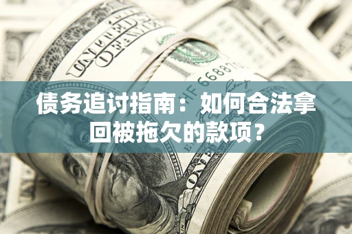 武汉债务追讨指南：如何合法拿回被拖欠的款项？